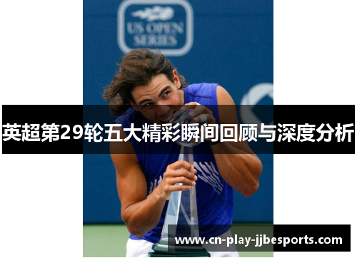 英超第29轮五大精彩瞬间回顾与深度分析