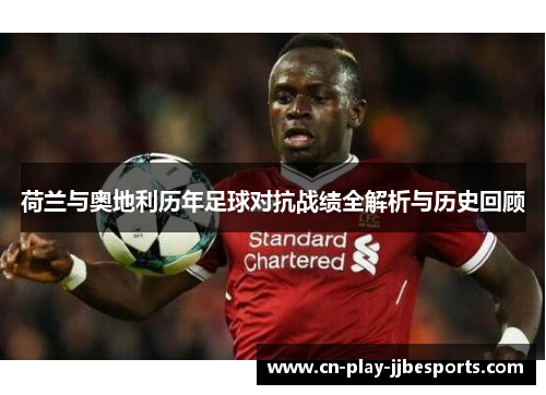 荷兰与奥地利历年足球对抗战绩全解析与历史回顾