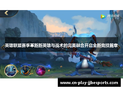 英雄联盟赛季革新新英雄与战术的完美融合开启全新竞技篇章 英雄联盟赛季革新新英雄与战术的完美融合开启全新竞技篇章