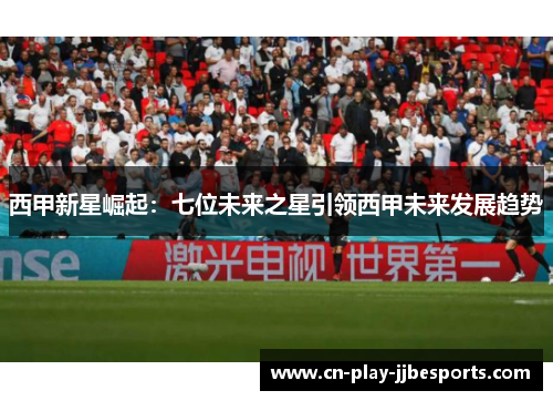 西甲新星崛起：七位未来之星引领西甲未来发展趋势