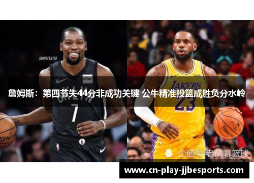 詹姆斯：第四节失44分非成功关键 公牛精准投篮成胜负分水岭