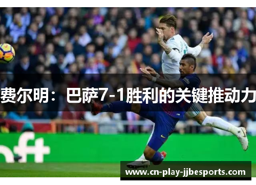 费尔明：巴萨7-1胜利的关键推动力