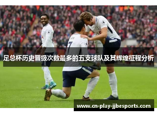 足总杯历史晋级次数最多的五支球队及其辉煌征程分析