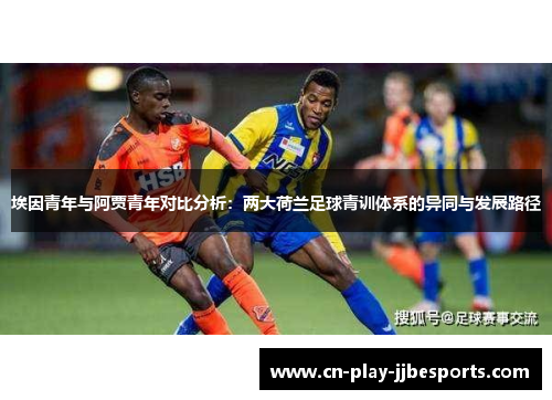 埃因青年与阿贾青年对比分析：两大荷兰足球青训体系的异同与发展路径