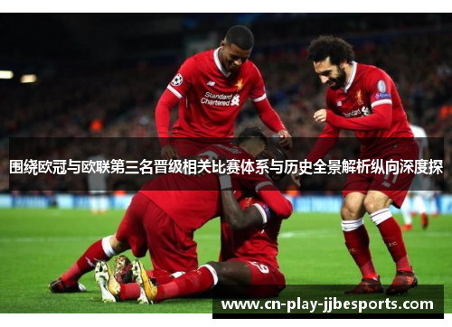 围绕欧冠与欧联第三名晋级相关比赛体系与历史全景解析纵向深度探