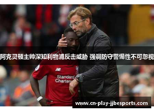 阿克灵顿主帅深知利物浦反击威胁 强调防守警惕性不可忽视