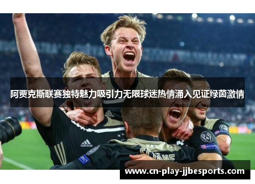 阿贾克斯联赛独特魅力吸引力无限球迷热情涌入见证绿茵激情