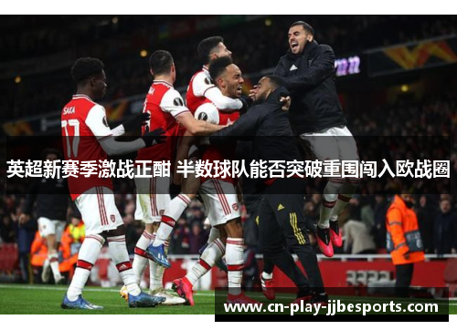 英超新赛季激战正酣 半数球队能否突破重围闯入欧战圈