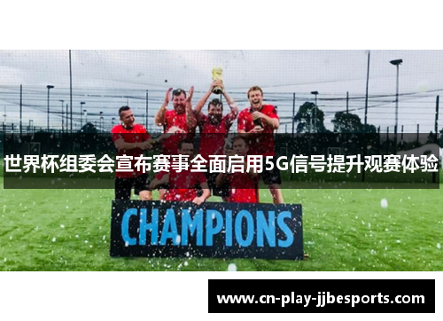 世界杯组委会宣布赛事全面启用5G信号提升观赛体验