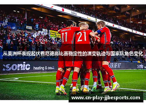 从美洲杯表现起伏看厄德高比赛稳定性的演变轨迹与国家队角色变化 从美洲杯表现起伏看厄德高比赛稳定性的演变轨迹与国家队角色变化