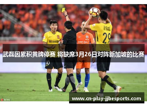 武磊因累积黄牌停赛 将缺席3月26日对阵新加坡的比赛 武磊因累积黄牌停赛 将缺席3月26日对阵新加坡的比赛