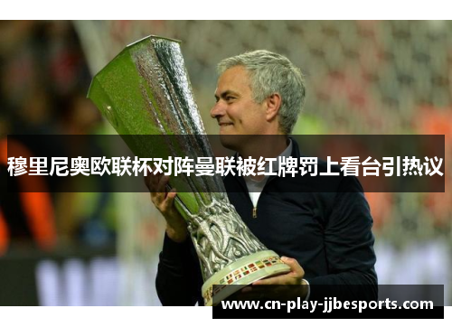 穆里尼奥欧联杯对阵曼联被红牌罚上看台引热议