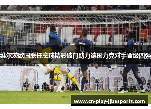 维尔茨欧国联任意球精彩破门助力德国力克对手晋级四强
