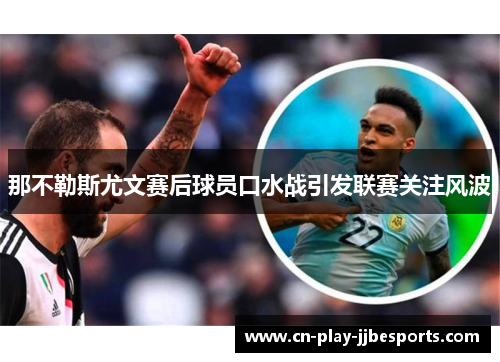那不勒斯尤文赛后球员口水战引发联赛关注风波