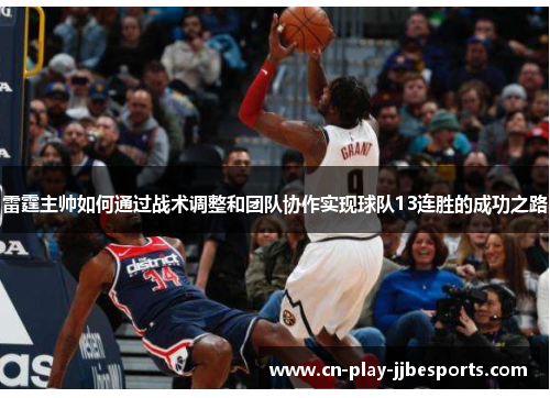 雷霆主帅如何通过战术调整和团队协作实现球队13连胜的成功之路