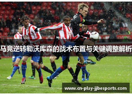 马竞逆转勒沃库森的战术布置与关键调整解析