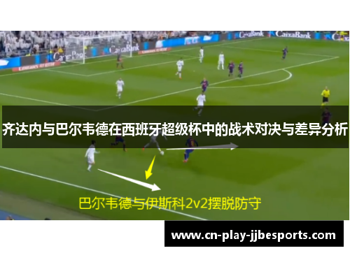 齐达内与巴尔韦德在西班牙超级杯中的战术对决与差异分析