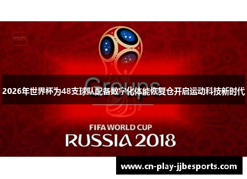 2026年世界杯为48支球队配备数字化体能恢复仓开启运动科技新时代