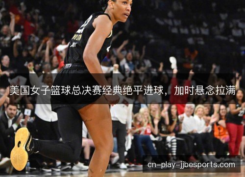 美国女子篮球总决赛经典绝平进球，加时悬念拉满