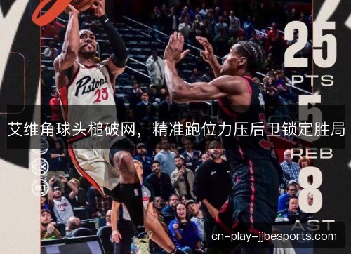 艾维角球头槌破网，精准跑位力压后卫锁定胜局